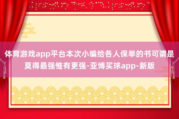 体育游戏app平台本次小编给各人保举的书可谓是莫得最强惟有更强-亚博买球app-新版