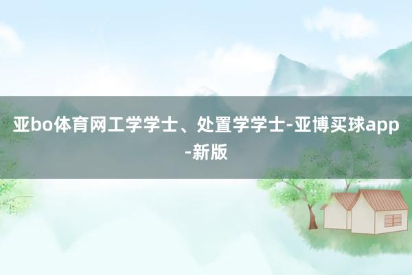亚bo体育网工学学士、处置学学士-亚博买球app-新版