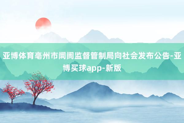 亚博体育亳州市阛阓监督管制局向社会发布公告-亚博买球app-新版