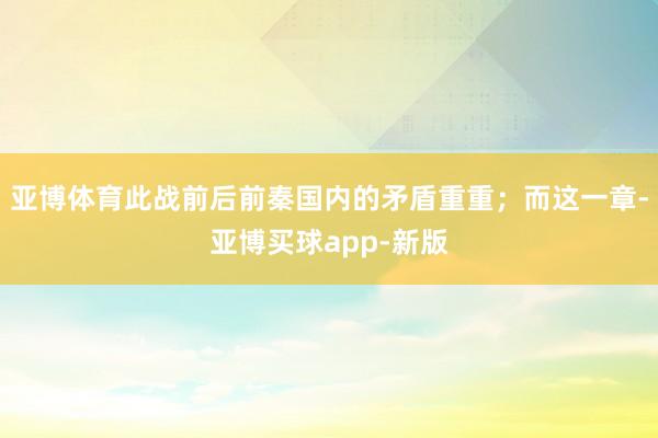 亚博体育此战前后前秦国内的矛盾重重；而这一章-亚博买球app-新版