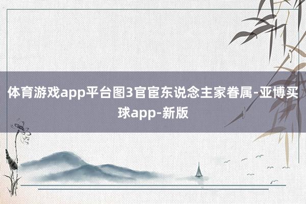 体育游戏app平台图3官宦东说念主家眷属-亚博买球app-新版