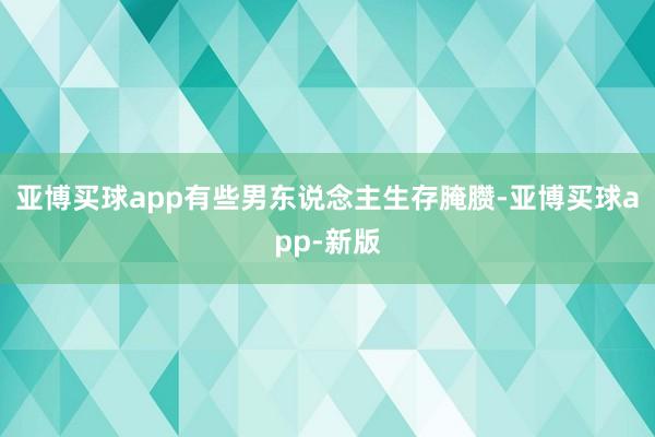 亚博买球app有些男东说念主生存腌臜-亚博买球app-新版