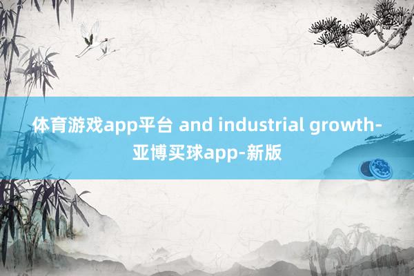 体育游戏app平台 and industrial growth-亚博买球app-新版