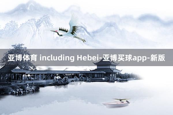 亚博体育 including Hebei-亚博买球app-新版