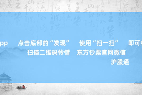 亚博买球app 点击底部的“发现” 使用“扫一扫” 即可将网页共享至一又友圈 扫描二维码怜惜 东方钞票官网微信 沪股通 深股通