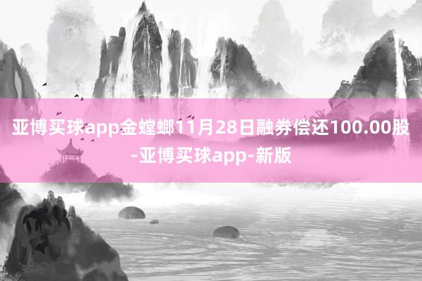 亚博买球app金螳螂11月28日融券偿还100.00股-亚博买球app-新版