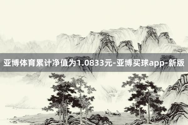亚博体育累计净值为1.0833元-亚博买球app-新版