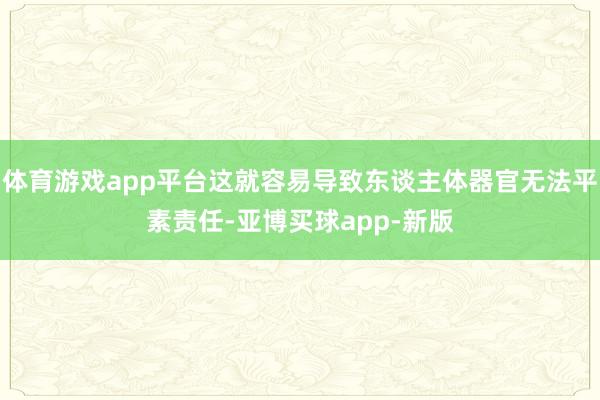 体育游戏app平台这就容易导致东谈主体器官无法平素责任-亚博买球app-新版