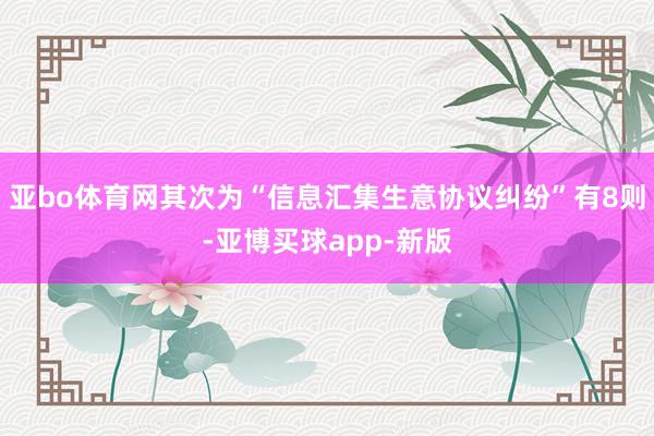 亚bo体育网其次为“信息汇集生意协议纠纷”有8则-亚博买球app-新版