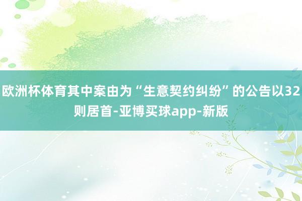 欧洲杯体育其中案由为“生意契约纠纷”的公告以32则居首-亚博买球app-新版