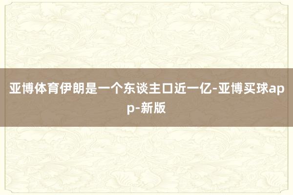 亚博体育伊朗是一个东谈主口近一亿-亚博买球app-新版