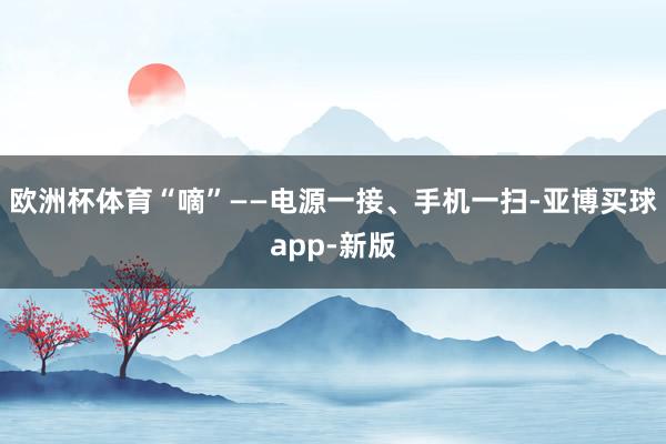 欧洲杯体育“嘀”——电源一接、手机一扫-亚博买球app-新版