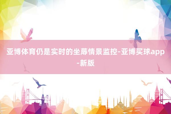 亚博体育仍是实时的坐蓐情景监控-亚博买球app-新版