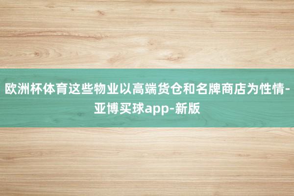 欧洲杯体育这些物业以高端货仓和名牌商店为性情-亚博买球app-新版
