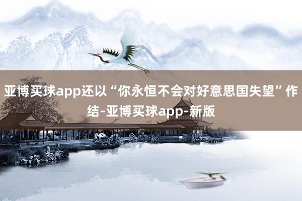 亚博买球app还以“你永恒不会对好意思国失望”作结-亚博买球app-新版