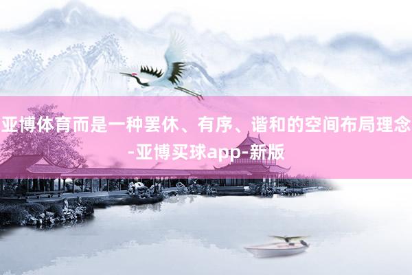 亚博体育而是一种罢休、有序、谐和的空间布局理念-亚博买球app-新版