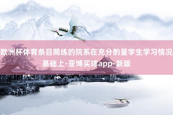欧洲杯体育条目闇练的院系在充分酌量学生学习情况基础上-亚博买球app-新版