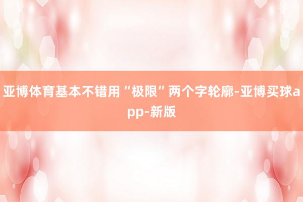 亚博体育基本不错用“极限”两个字轮廓-亚博买球app-新版