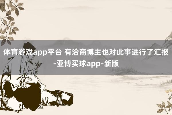 体育游戏app平台 有洽商博主也对此事进行了汇报-亚博买球app-新版