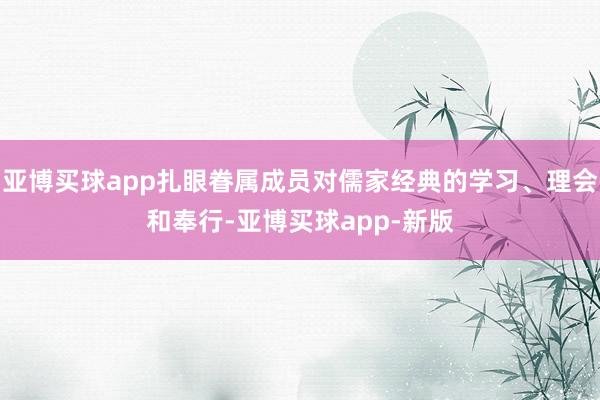 亚博买球app扎眼眷属成员对儒家经典的学习、理会和奉行-亚博买球app-新版