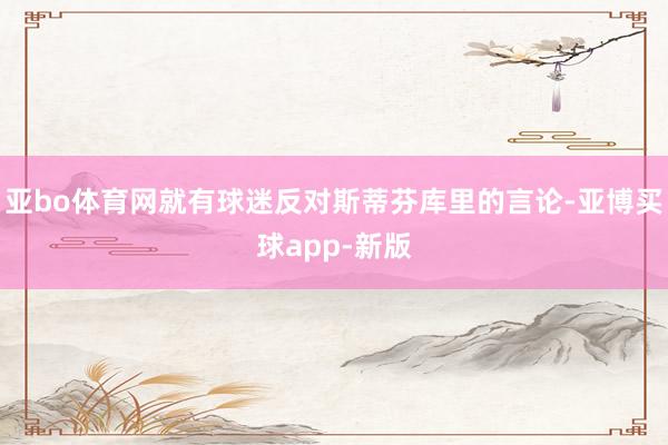 亚bo体育网就有球迷反对斯蒂芬库里的言论-亚博买球app-新版