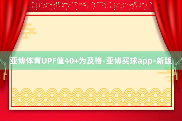亚博体育UPF值40+为及格-亚博买球app-新版