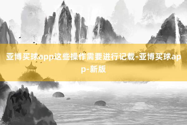 亚博买球app这些操作需要进行记载-亚博买球app-新版