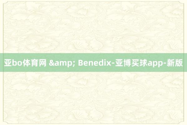 亚bo体育网 & Benedix-亚博买球app-新版