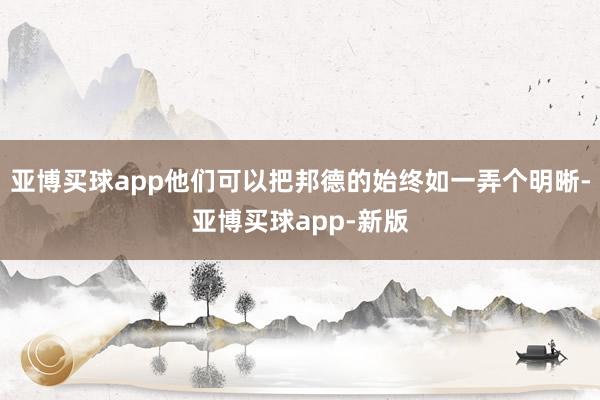 亚博买球app他们可以把邦德的始终如一弄个明晰-亚博买球app-新版