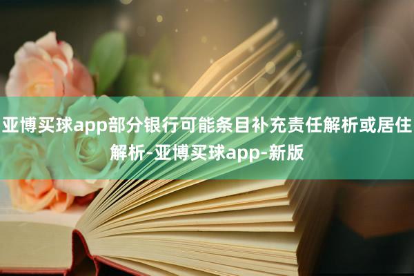 亚博买球app部分银行可能条目补充责任解析或居住解析-亚博买球app-新版