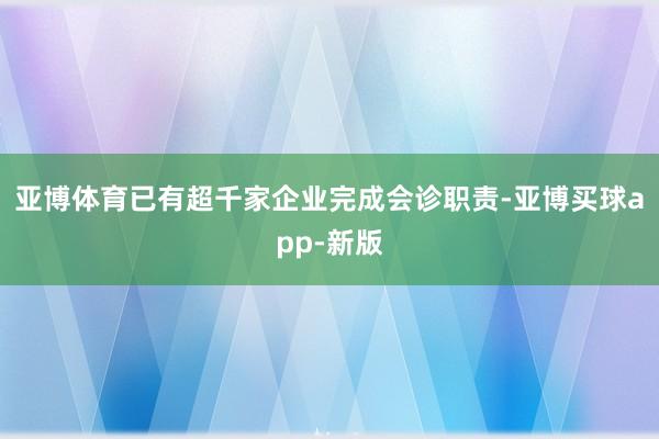 亚博体育已有超千家企业完成会诊职责-亚博买球app-新版