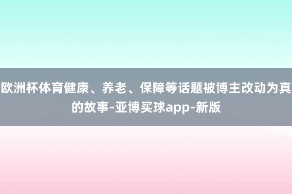 欧洲杯体育健康、养老、保障等话题被博主改动为真的故事-亚博买球app-新版