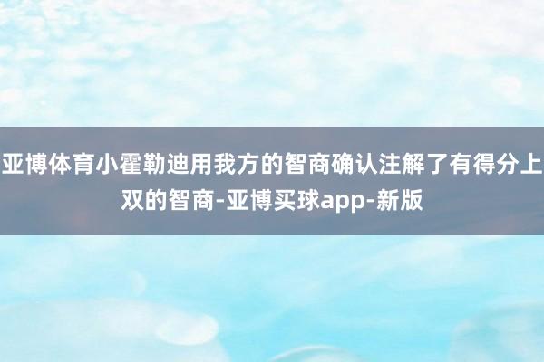 亚博体育小霍勒迪用我方的智商确认注解了有得分上双的智商-亚博买球app-新版