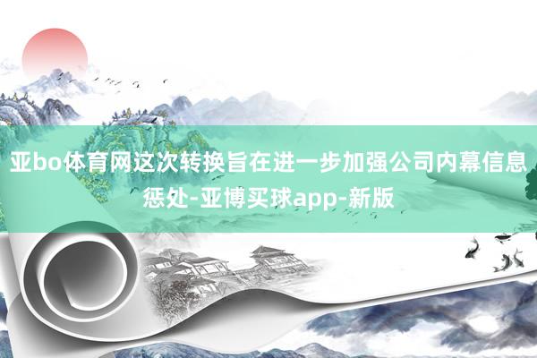 亚bo体育网这次转换旨在进一步加强公司内幕信息惩处-亚博买球app-新版