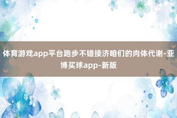 体育游戏app平台跑步不错接济咱们的肉体代谢-亚博买球app-新版