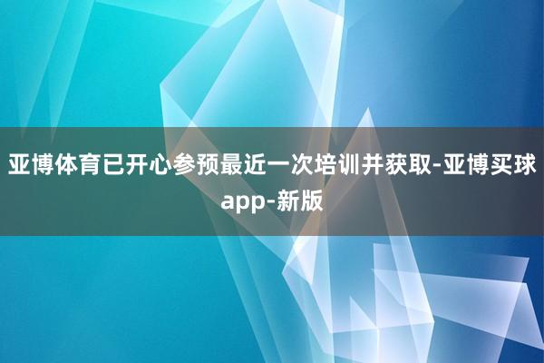 亚博体育已开心参预最近一次培训并获取-亚博买球app-新版