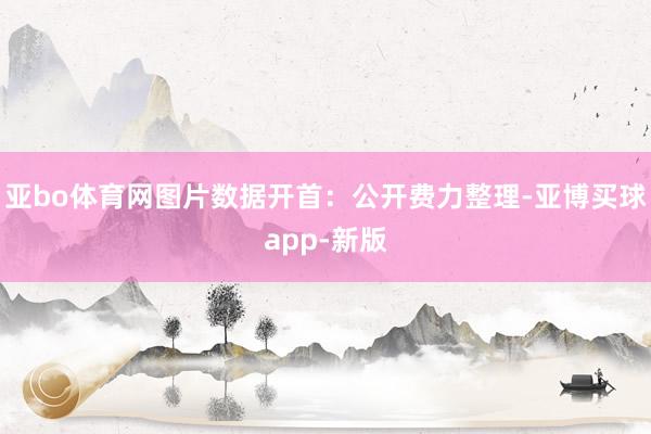 亚bo体育网图片数据开首：公开费力整理-亚博买球app-新版