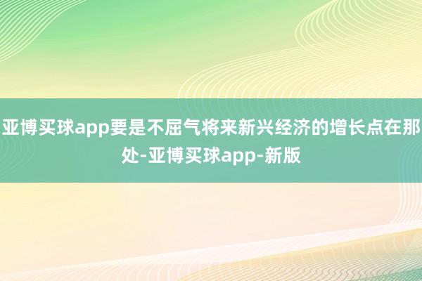 亚博买球app要是不屈气将来新兴经济的增长点在那处-亚博买球app-新版