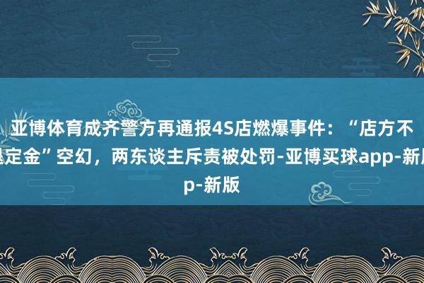 亚博体育成齐警方再通报4S店燃爆事件：“店方不退定金”空幻，两东谈主斥责被处罚-亚博买球app-新版