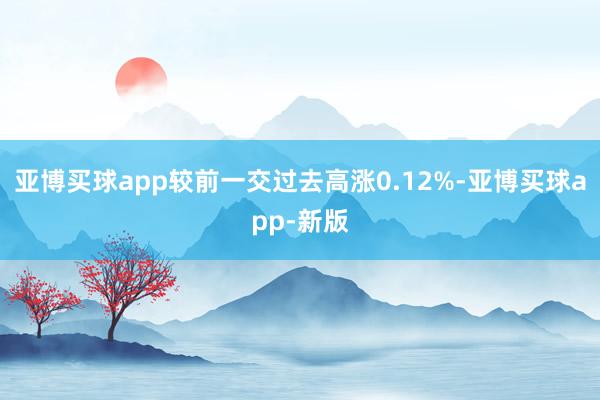 亚博买球app较前一交过去高涨0.12%-亚博买球app-新版