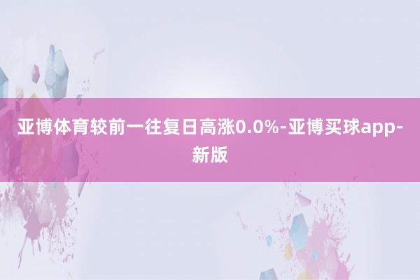 亚博体育较前一往复日高涨0.0%-亚博买球app-新版