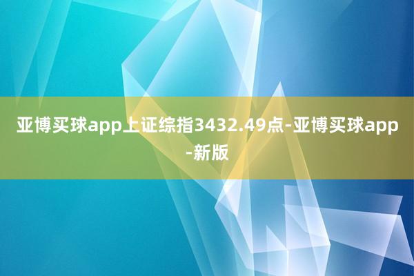 亚博买球app上证综指3432.49点-亚博买球app-新版