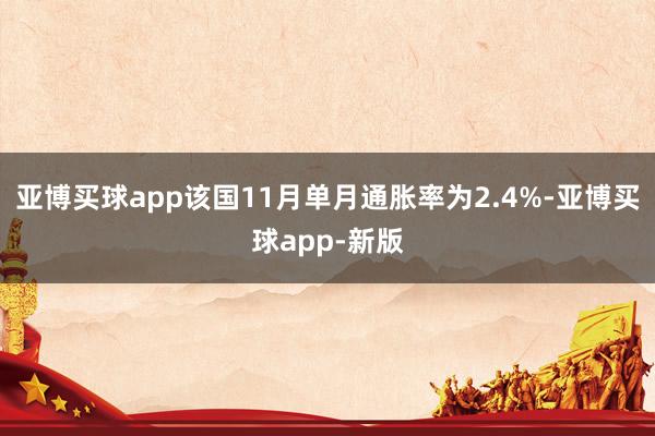 亚博买球app该国11月单月通胀率为2.4%-亚博买球app-新版