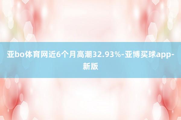亚bo体育网近6个月高潮32.93%-亚博买球app-新版