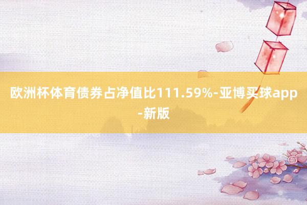 欧洲杯体育债券占净值比111.59%-亚博买球app-新版
