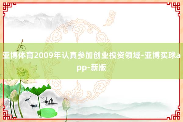 亚博体育2009年认真参加创业投资领域-亚博买球app-新版