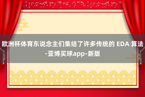 欧洲杯体育东说念主们集结了许多传统的 EDA 算法-亚博买球app-新版