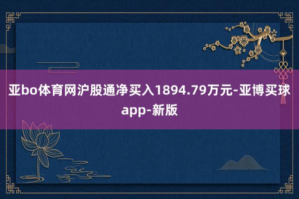 亚bo体育网沪股通净买入1894.79万元-亚博买球app-新版