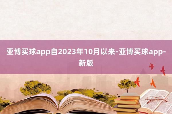 亚博买球app自2023年10月以来-亚博买球app-新版