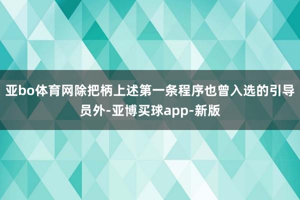 亚bo体育网除把柄上述第一条程序也曾入选的引导员外-亚博买球app-新版